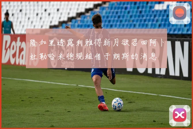 隆加里透露利雅得新月欲召回阿卜杜勒哈米德现租借于朗斯的消息