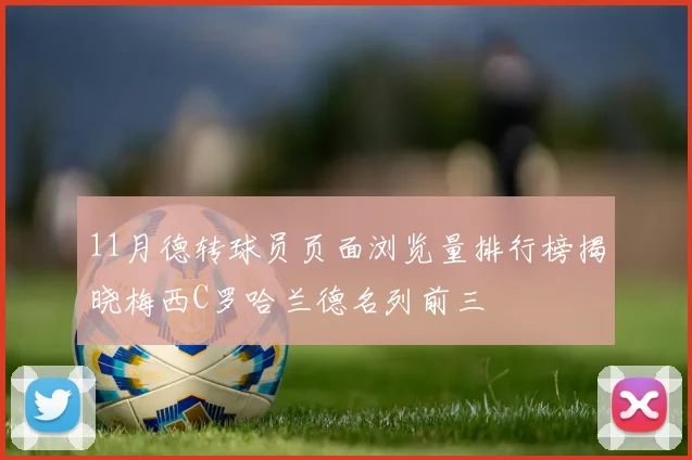 11月德转球员页面浏览量排行榜揭晓梅西C罗哈兰德名列前三