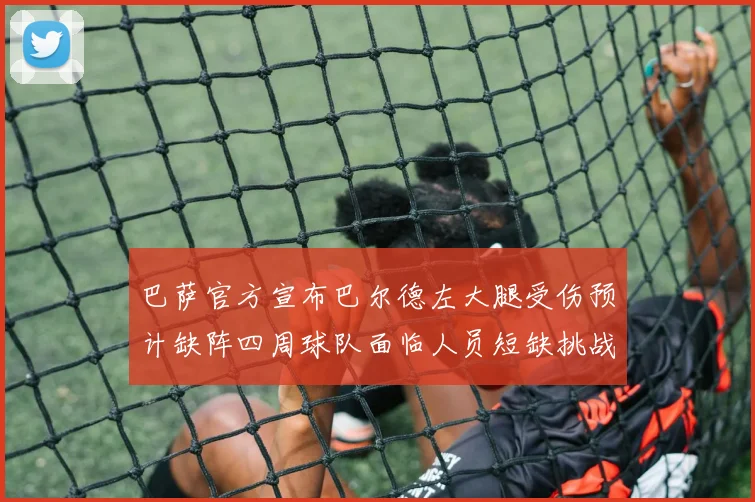 巴萨官方宣布巴尔德左大腿受伤预计缺阵四周球队面临人员短缺挑战