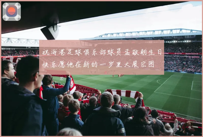 祝海港足球俱乐部球员孟敬朝生日快乐愿他在新的一岁里大展宏图