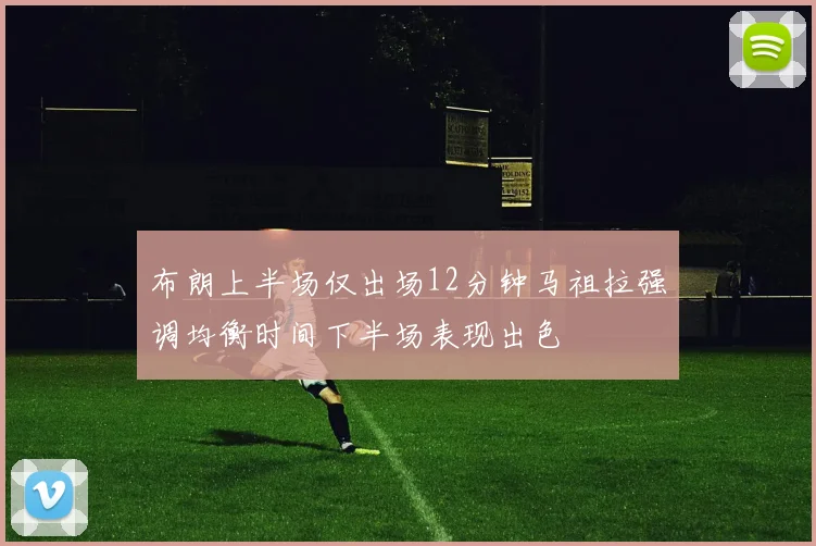 布朗上半场仅出场12分钟马祖拉强调均衡时间下半场表现出色