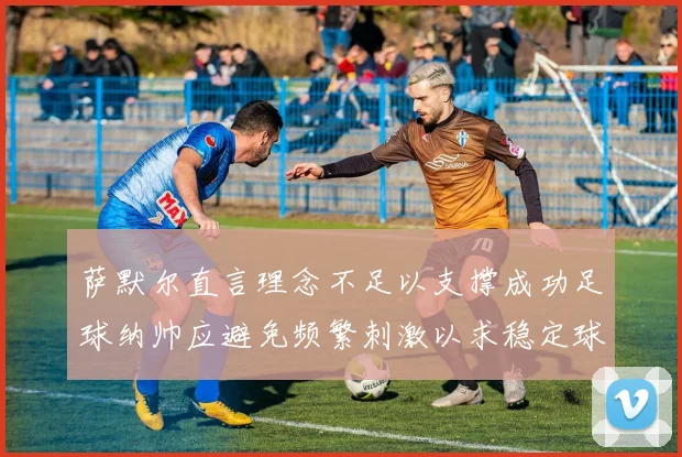萨默尔直言理念不足以支撑成功足球纳帅应避免频繁刺激以求稳定球队